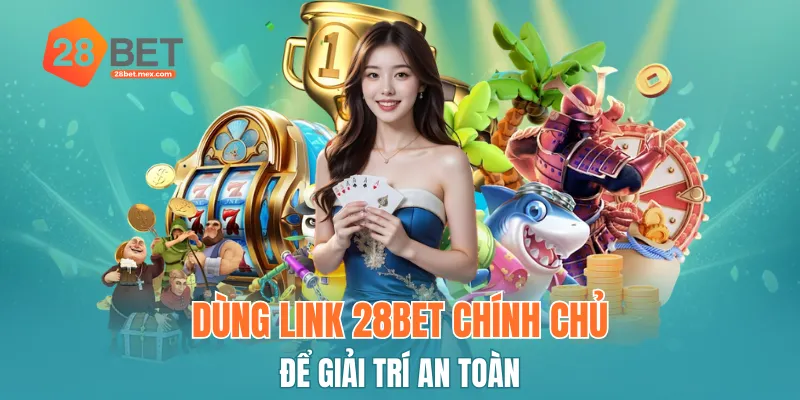 Dùng link 28BET chính chủ để giải trí an toàn