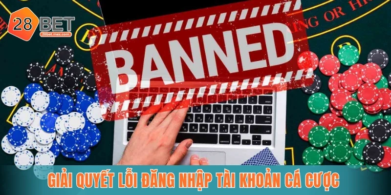 Giải quyết lỗi đăng nhập tài khoản cá cược