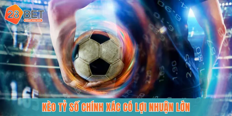 Kèo tỷ số chính xác có mức lợi nhuận vô cùng lớn