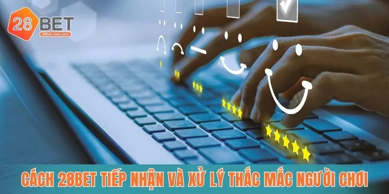 Cách 28bet tiếp nhận và xử lý thắc mắc người chơi