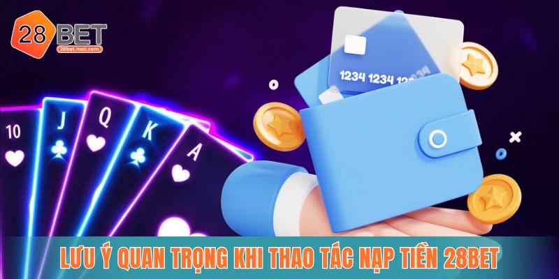 Lưu ý quan trọng khi thao tác nạp tiền 28BET