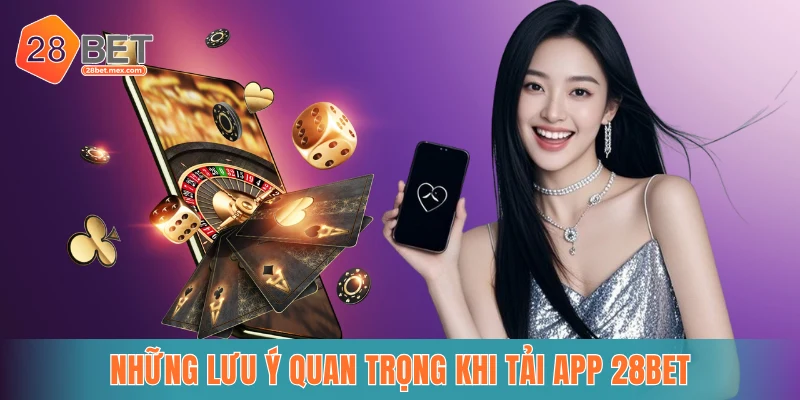 Những lưu ý quan trọng khi tải app 28BET
